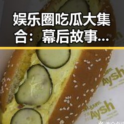 娱乐圈吃瓜大集合:幕后故事曝光引发热议