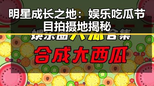 明星成长之地：娱乐吃瓜节目拍摄地揭秘