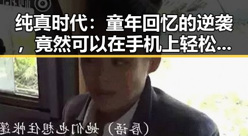 纯真时代:童年回忆的逆袭,竟然可以在手机上轻松重温?🤔