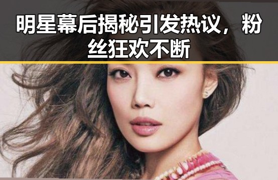 明星幕后揭秘引发热议，粉丝狂欢不断
