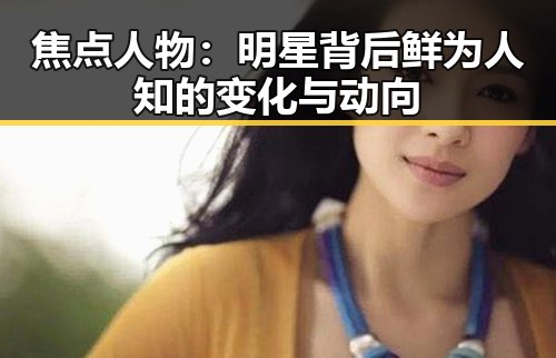 焦点人物:明星背后鲜为人知的变化与动向