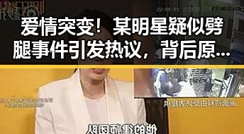 爱情突变！某明星疑似劈腿事件引发热议，背后原因竟隐藏这些秘密