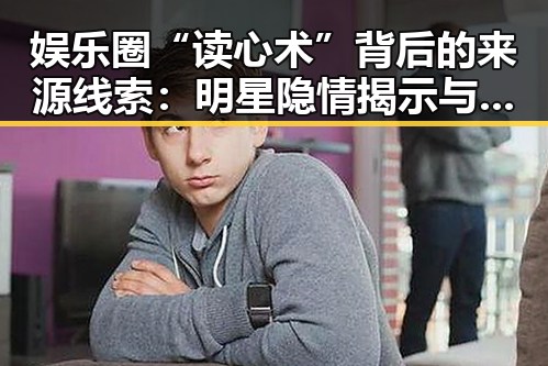 娱乐圈“读心术”背后的来源线索:明星隐情揭示与文化借鉴