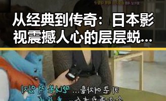 从经典到传奇：日本影视震撼人心的层层蜕变🎥✨