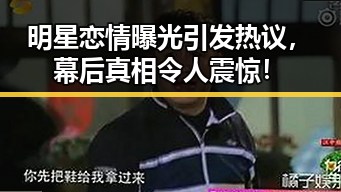 明星恋情曝光引发热议，幕后真相令人震惊！
