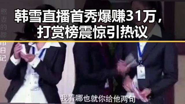 韩雪直播首秀爆赚31万，打赏榜震惊引热议
