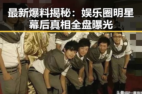 最新爆料揭秘:娱乐圈明星幕后真相全盘曝光