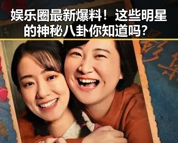 娱乐圈最新爆料!这些明星的神秘八卦你知道吗?